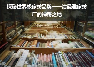 探秘世界級(jí)家紡品牌——潔曼雅家紡廠的神秘之地 銷(xiāo)售視角的深度解密